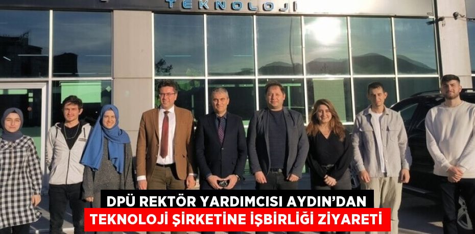 DPÜ REKTÖR YARDIMCISI AYDIN’DAN TEKNOLOJİ ŞİRKETİNE İŞBİRLİĞİ ZİYARETİ