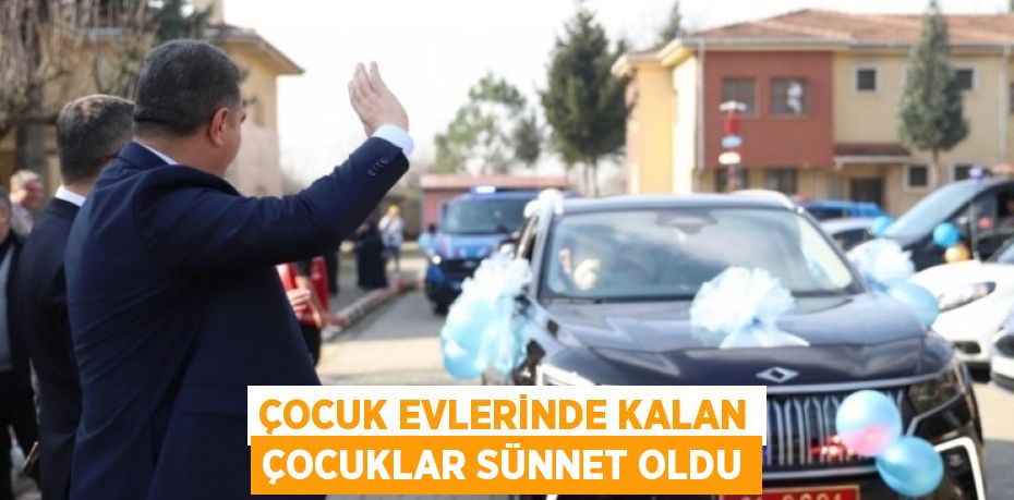 ÇOCUK EVLERİNDE KALAN ÇOCUKLAR SÜNNET OLDU