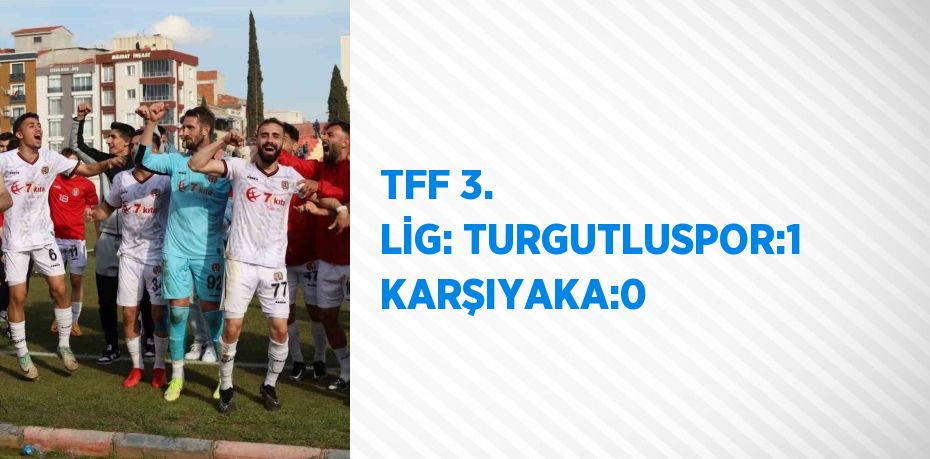 TFF 3. LİG: TURGUTLUSPOR:1 KARŞIYAKA:0