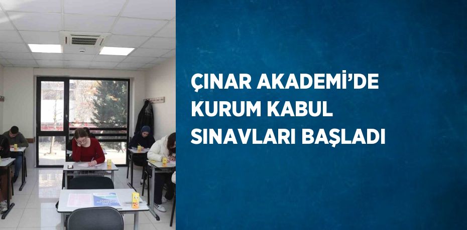 ÇINAR AKADEMİ’DE KURUM KABUL SINAVLARI BAŞLADI