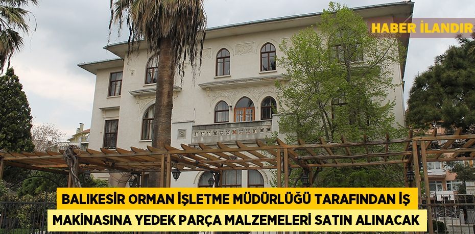 Balıkesir Orman İşletme Müdürlüğü tarafından iş makinasına yedek parça malzemeleri satın alınacak