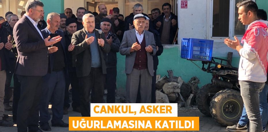 CANKUL, ASKER UĞURLAMASINA KATILDI