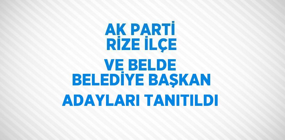 AK PARTİ RİZE İLÇE VE BELDE BELEDİYE BAŞKAN ADAYLARI TANITILDI