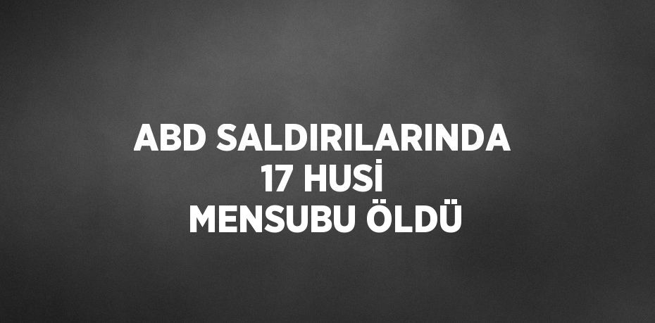 ABD SALDIRILARINDA 17 HUSİ MENSUBU ÖLDÜ