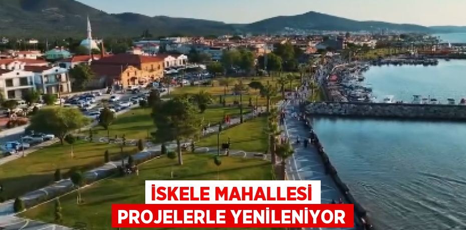 İSKELE MAHALLESİ PROJELERLE YENİLENİYOR