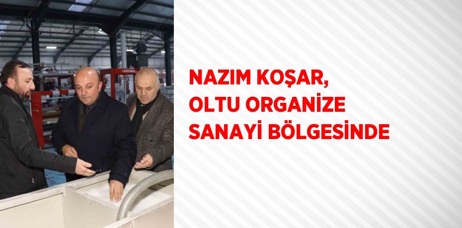 NAZIM KOŞAR, OLTU ORGANİZE SANAYİ BÖLGESİNDE