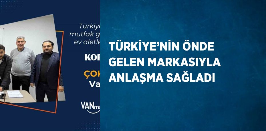 TÜRKİYE’NİN ÖNDE GELEN MARKASIYLA ANLAŞMA SAĞLADI