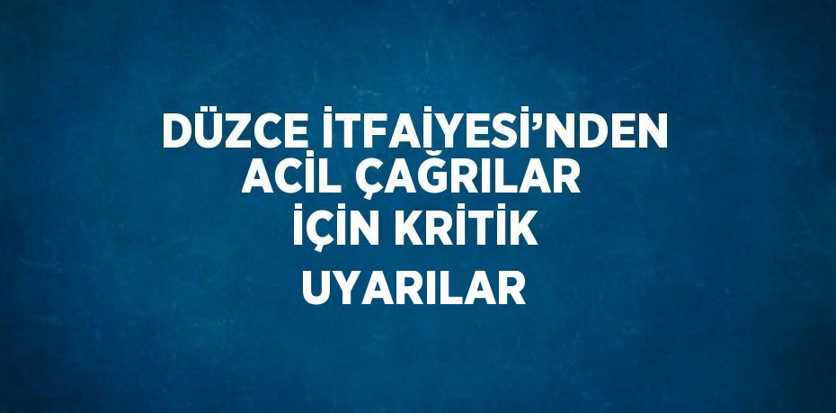 DÜZCE İTFAİYESİ’NDEN ACİL ÇAĞRILAR İÇİN KRİTİK UYARILAR