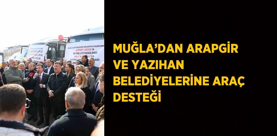 MUĞLA’DAN ARAPGİR VE YAZIHAN BELEDİYELERİNE ARAÇ DESTEĞİ