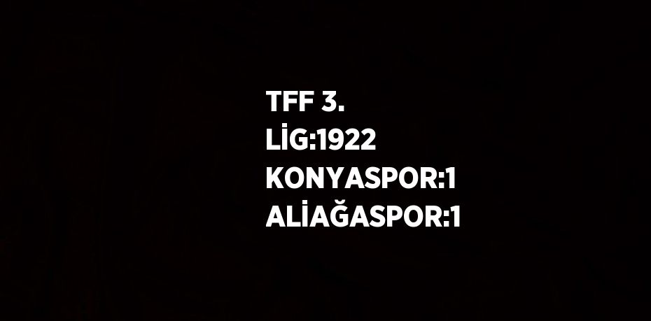 TFF 3. LİG:1922 KONYASPOR:1 ALİAĞASPOR:1