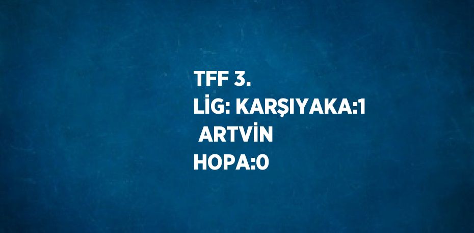 TFF 3. LİG: KARŞIYAKA:1  ARTVİN HOPA:0