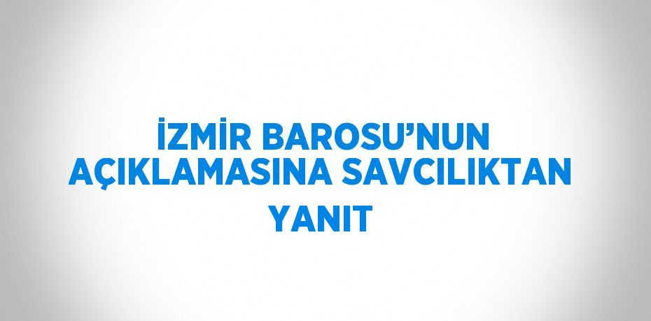 İZMİR BAROSU’NUN AÇIKLAMASINA SAVCILIKTAN YANIT