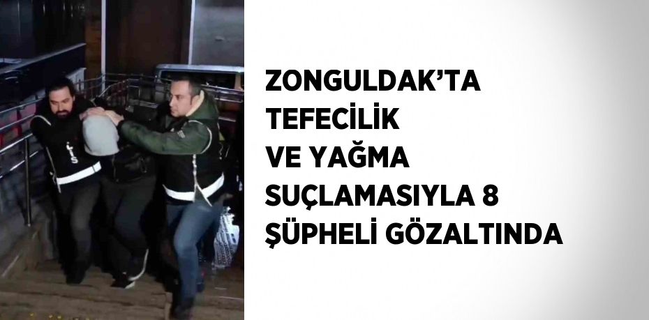 ZONGULDAK’TA TEFECİLİK VE YAĞMA SUÇLAMASIYLA 8 ŞÜPHELİ GÖZALTINDA