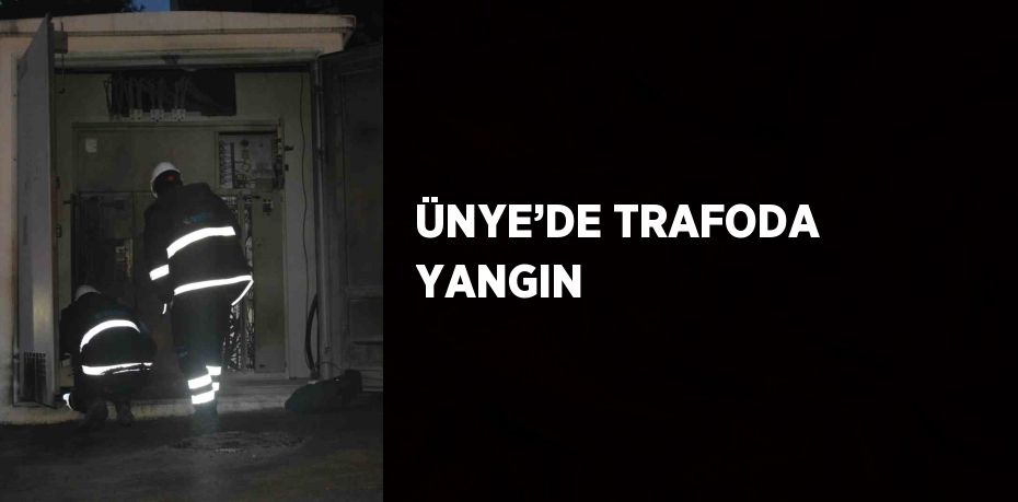 ÜNYE’DE TRAFODA YANGIN