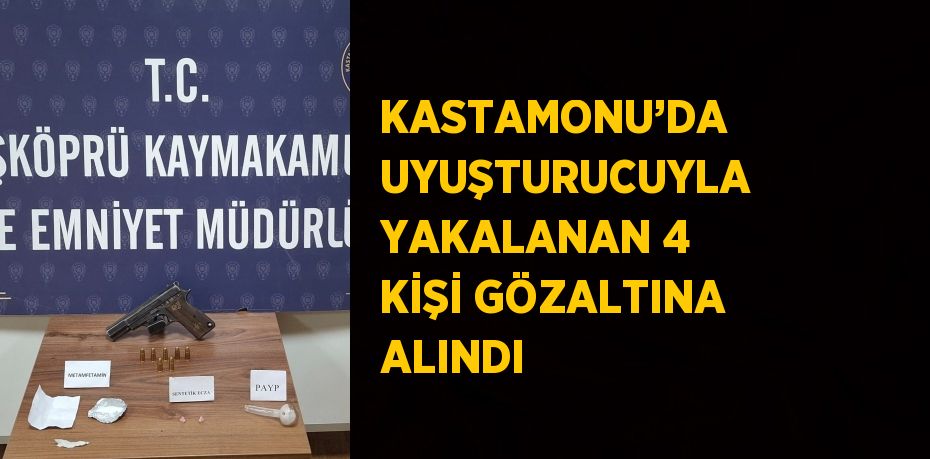KASTAMONU’DA UYUŞTURUCUYLA YAKALANAN 4 KİŞİ GÖZALTINA ALINDI