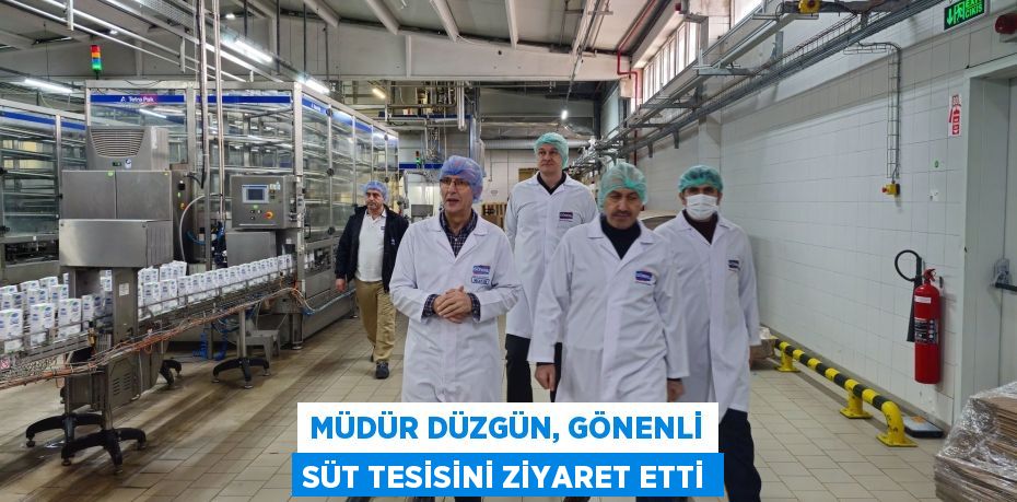 MÜDÜR DÜZGÜN, GÖNENLİ SÜT TESİSİNİ ZİYARET ETTİ