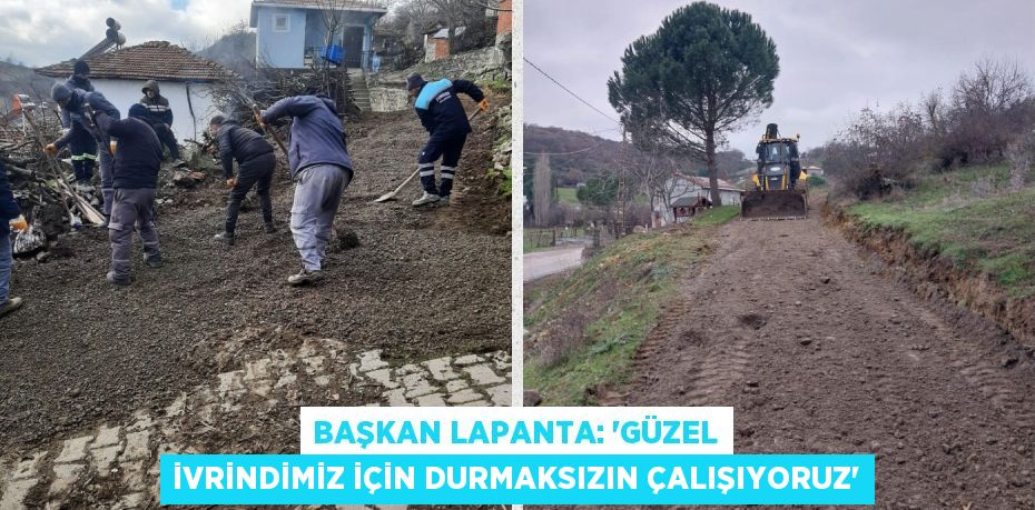 BAŞKAN LAPANTA: “GÜZEL İVRİNDİMİZ İÇİN DURMAKSIZIN ÇALIŞIYORUZ”