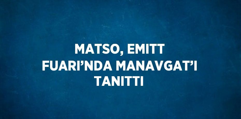 MATSO, EMITT FUARI’NDA MANAVGAT’I TANITTI