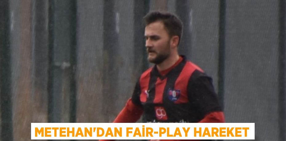 METEHAN’DAN FAİR-PLAY HAREKET