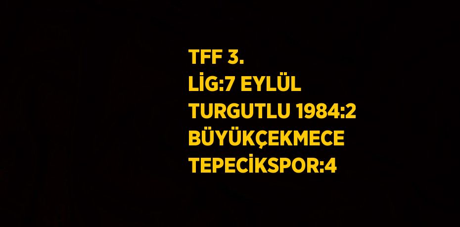 TFF 3. LİG:7 EYLÜL TURGUTLU 1984:2 BÜYÜKÇEKMECE TEPECİKSPOR:4