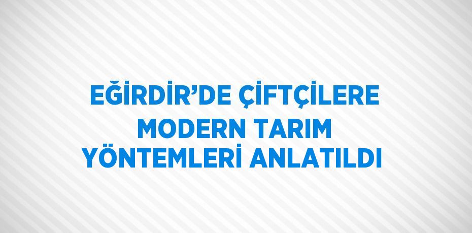 EĞİRDİR’DE ÇİFTÇİLERE MODERN TARIM YÖNTEMLERİ ANLATILDI