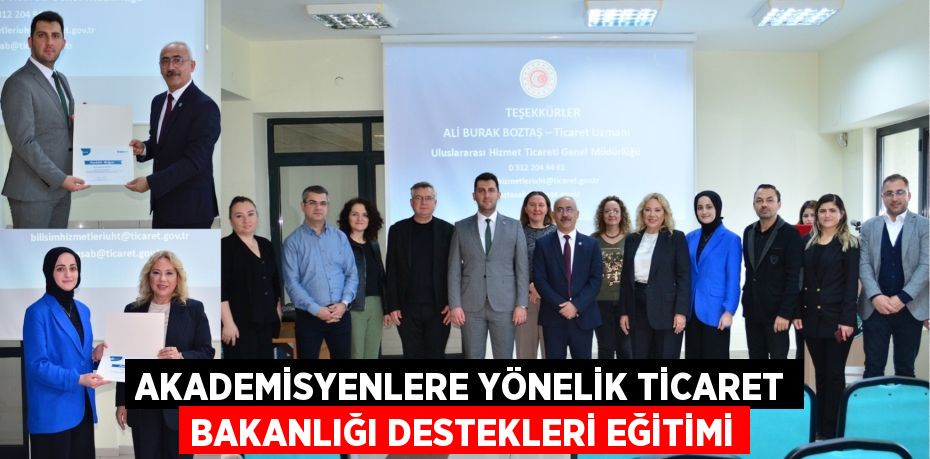 AKADEMİSYENLERE YÖNELİK TİCARET BAKANLIĞI DESTEKLERİ EĞİTİMİ