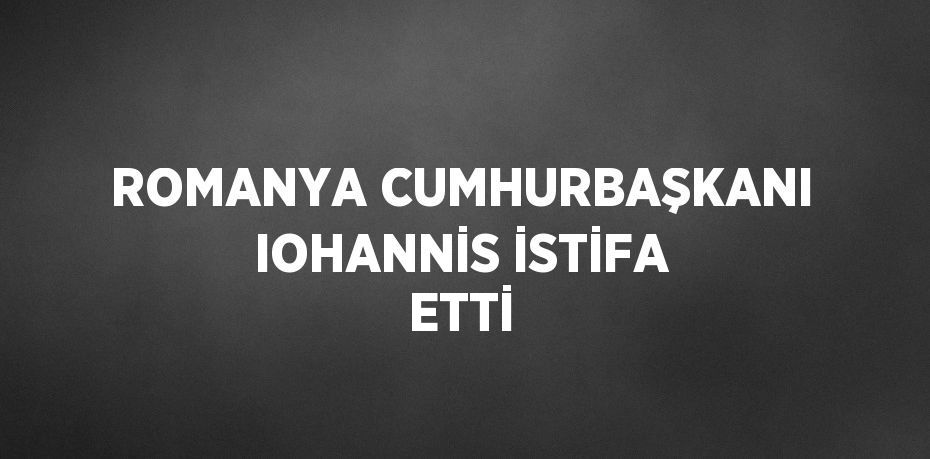 ROMANYA CUMHURBAŞKANI IOHANNİS İSTİFA ETTİ