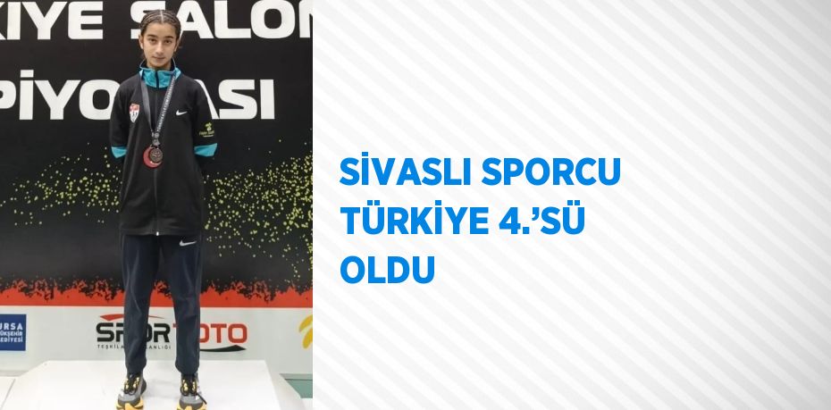 SİVASLI SPORCU TÜRKİYE 4.’SÜ OLDU