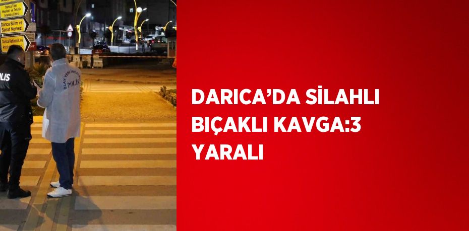 DARICA’DA SİLAHLI BIÇAKLI KAVGA:3 YARALI