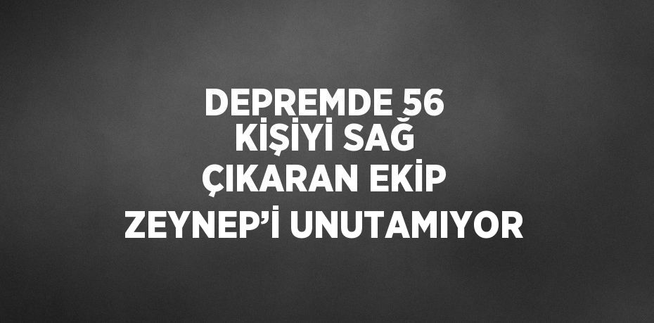 DEPREMDE 56 KİŞİYİ SAĞ ÇIKARAN EKİP ZEYNEP’İ UNUTAMIYOR