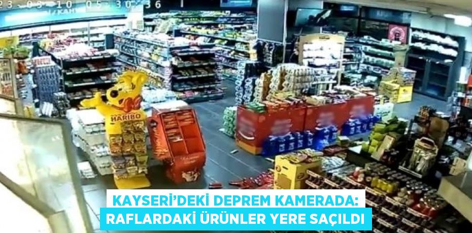 KAYSERİ’DEKİ DEPREM KAMERADA: RAFLARDAKİ ÜRÜNLER YERE SAÇILDI