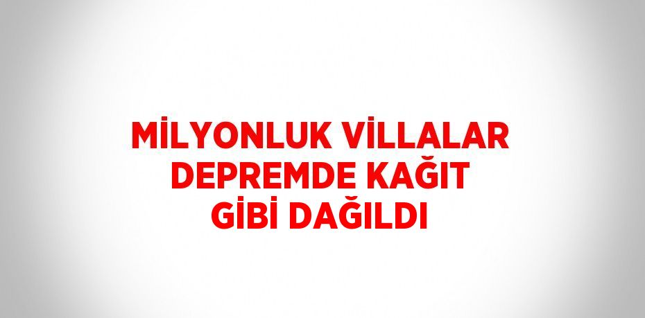 MİLYONLUK VİLLALAR DEPREMDE KAĞIT GİBİ DAĞILDI
