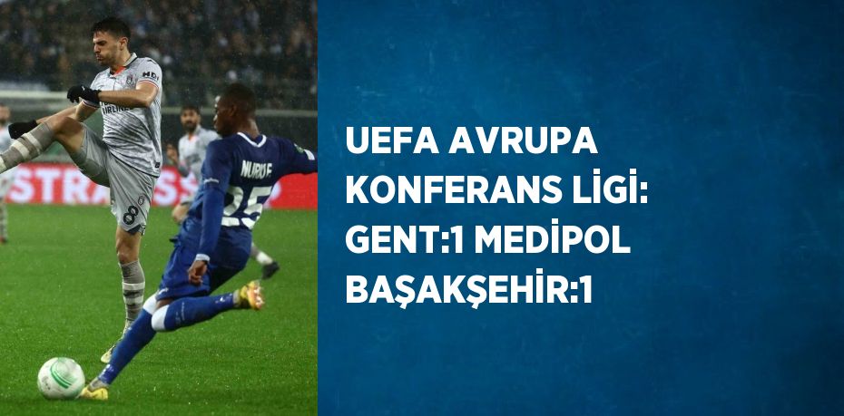 UEFA AVRUPA KONFERANS LİGİ: GENT:1 MEDİPOL BAŞAKŞEHİR:1