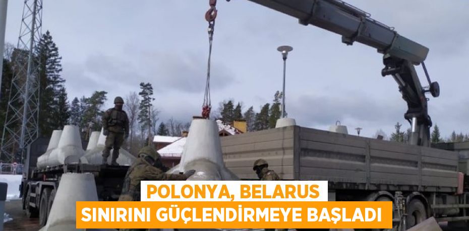 POLONYA, BELARUS SINIRINI GÜÇLENDİRMEYE BAŞLADI