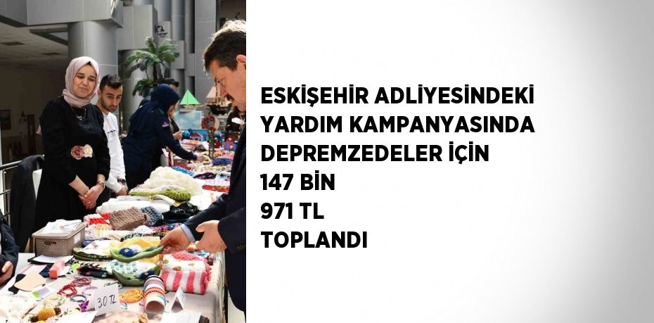 ESKİŞEHİR ADLİYESİNDEKİ YARDIM KAMPANYASINDA DEPREMZEDELER İÇİN 147 BİN 971 TL TOPLANDI