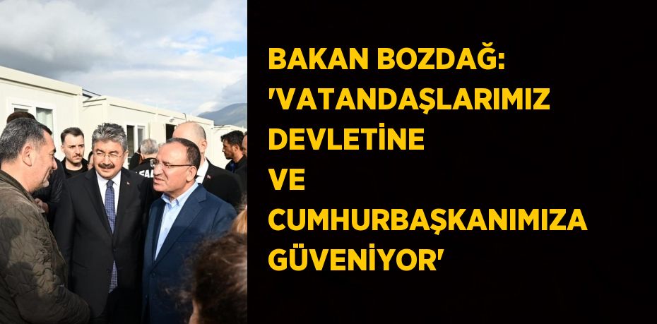 BAKAN BOZDAĞ: 'VATANDAŞLARIMIZ DEVLETİNE VE CUMHURBAŞKANIMIZA GÜVENİYOR'