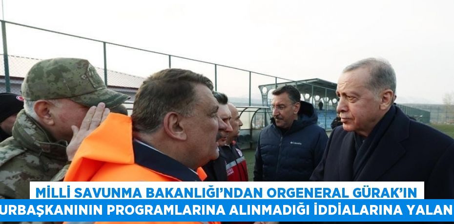 MİLLİ SAVUNMA BAKANLIĞI’NDAN ORGENERAL GÜRAK’IN CUMHURBAŞKANININ PROGRAMLARINA ALINMADIĞI İDDİALARINA YALANLAMA