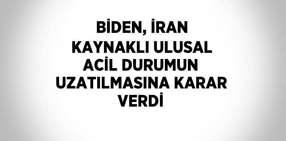 BİDEN, İRAN KAYNAKLI ULUSAL ACİL DURUMUN UZATILMASINA KARAR VERDİ