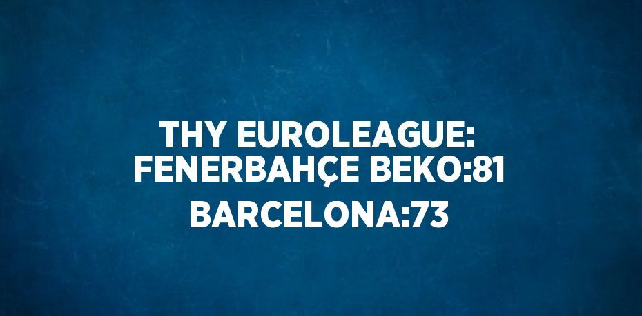 THY EUROLEAGUE: FENERBAHÇE BEKO:81 BARCELONA:73