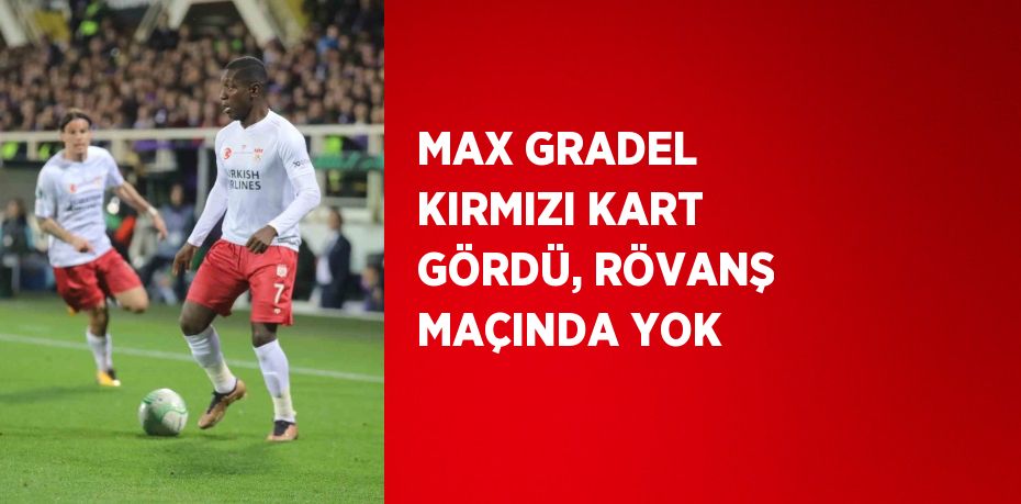 MAX GRADEL KIRMIZI KART GÖRDÜ, RÖVANŞ MAÇINDA YOK