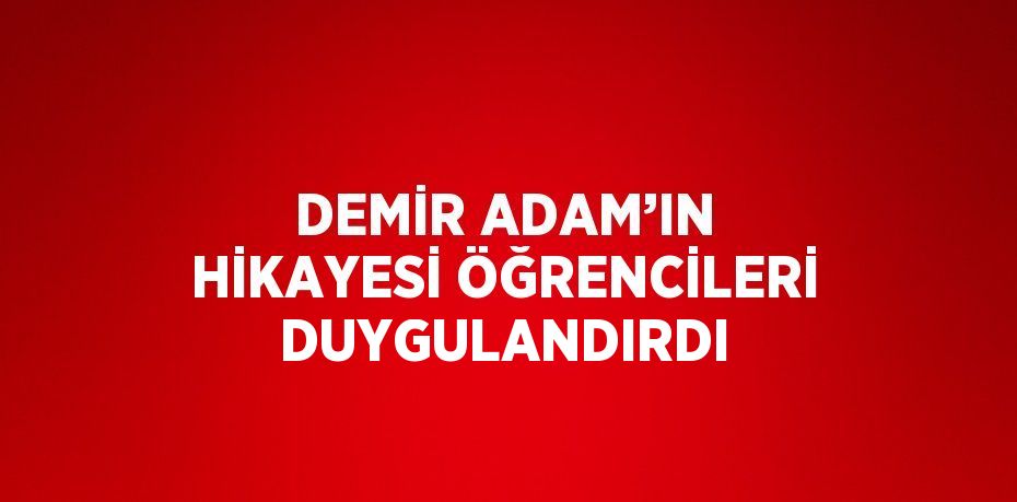 DEMİR ADAM’IN HİKAYESİ ÖĞRENCİLERİ DUYGULANDIRDI