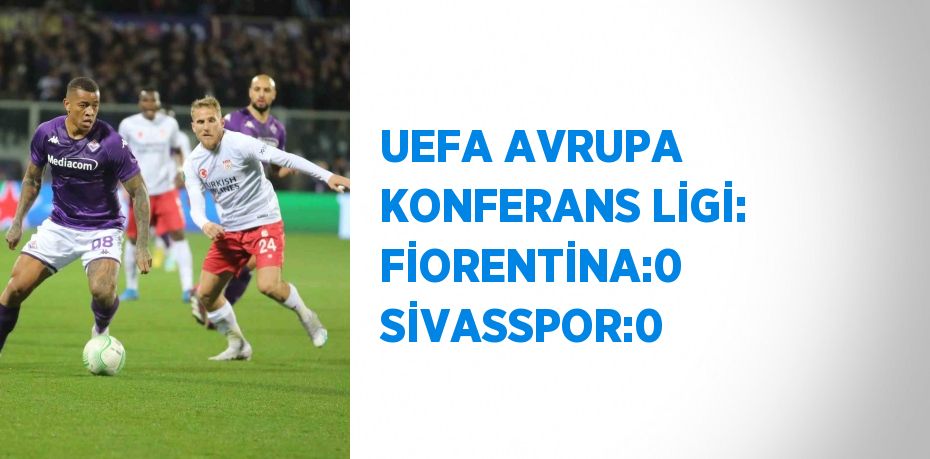 UEFA AVRUPA KONFERANS LİGİ: FİORENTİNA:0 SİVASSPOR:0