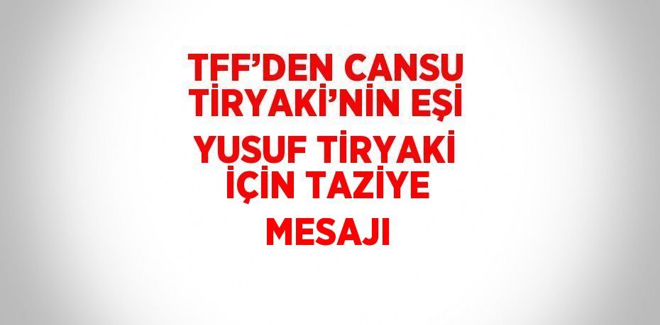 TFF’DEN CANSU TİRYAKİ’NİN EŞİ YUSUF TİRYAKİ İÇİN TAZİYE MESAJI