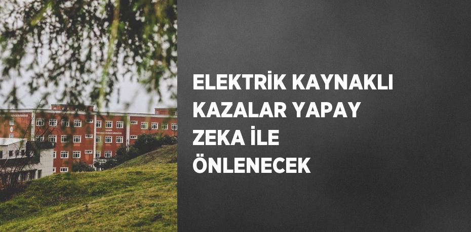 ELEKTRİK KAYNAKLI KAZALAR YAPAY ZEKA İLE ÖNLENECEK