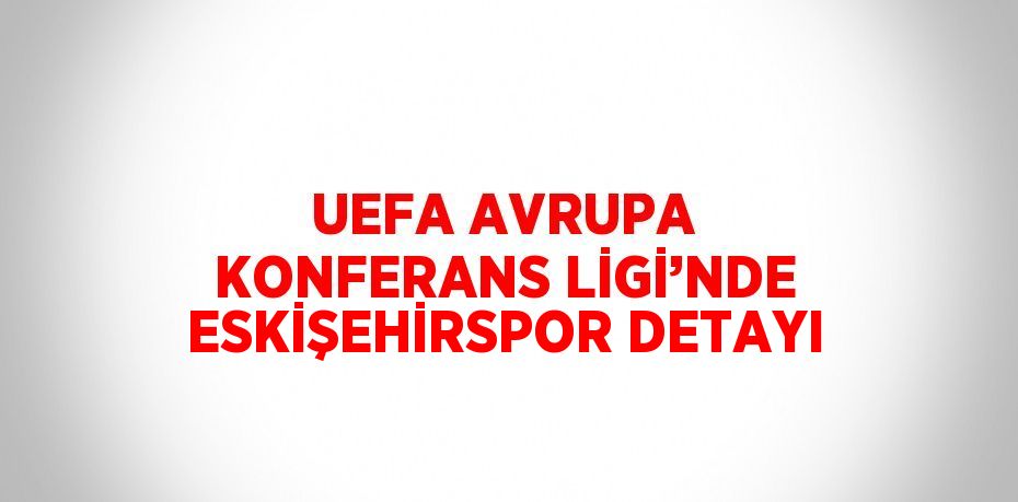 UEFA AVRUPA KONFERANS LİGİ’NDE ESKİŞEHİRSPOR DETAYI