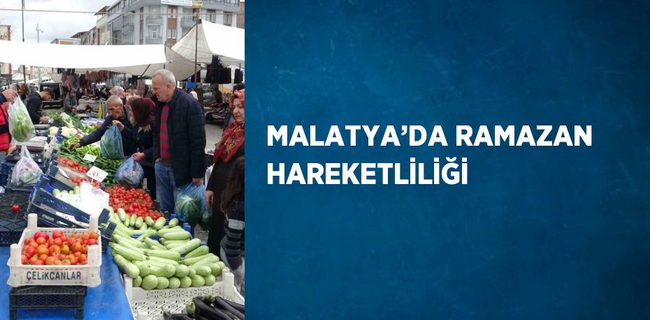 MALATYA’DA RAMAZAN HAREKETLİLİĞİ