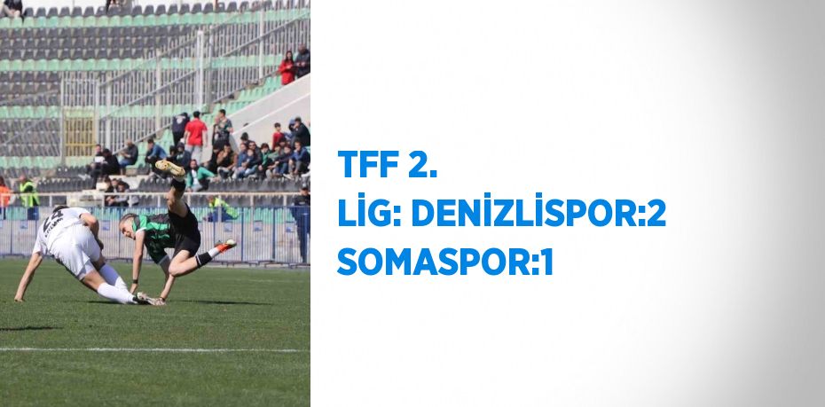 TFF 2. LİG: DENİZLİSPOR:2 SOMASPOR:1