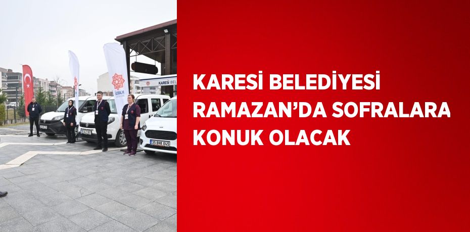 KARESİ BELEDİYESİ RAMAZAN’DA SOFRALARA KONUK OLACAK