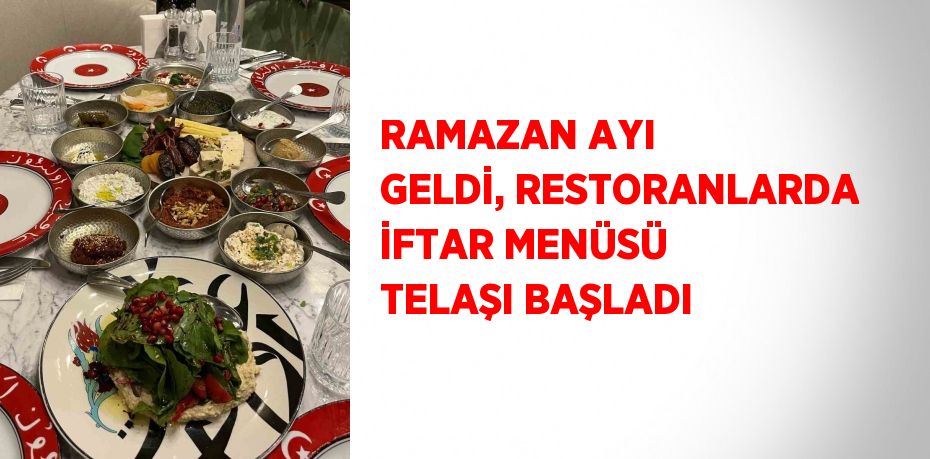 RAMAZAN AYI GELDİ, RESTORANLARDA İFTAR MENÜSÜ TELAŞI BAŞLADI