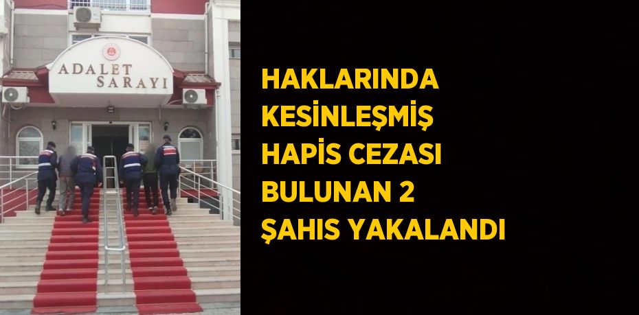 HAKLARINDA KESİNLEŞMİŞ HAPİS CEZASI BULUNAN 2 ŞAHIS YAKALANDI